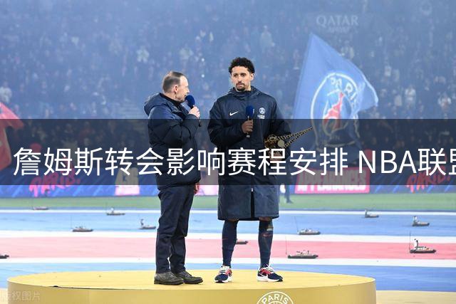 詹姆斯转会影响赛程安排 NBA联盟面临调整挑战